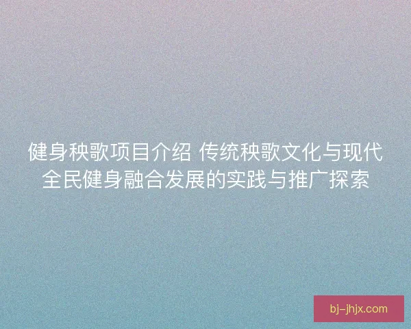 健身秧歌项目介绍 传统秧歌文化与现代全民健身融合发展的实践与推广探索